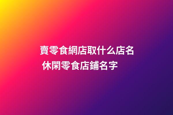 賣零食網店取什么店名 休閑零食店鋪名字-第1張-店鋪起名-玄機派